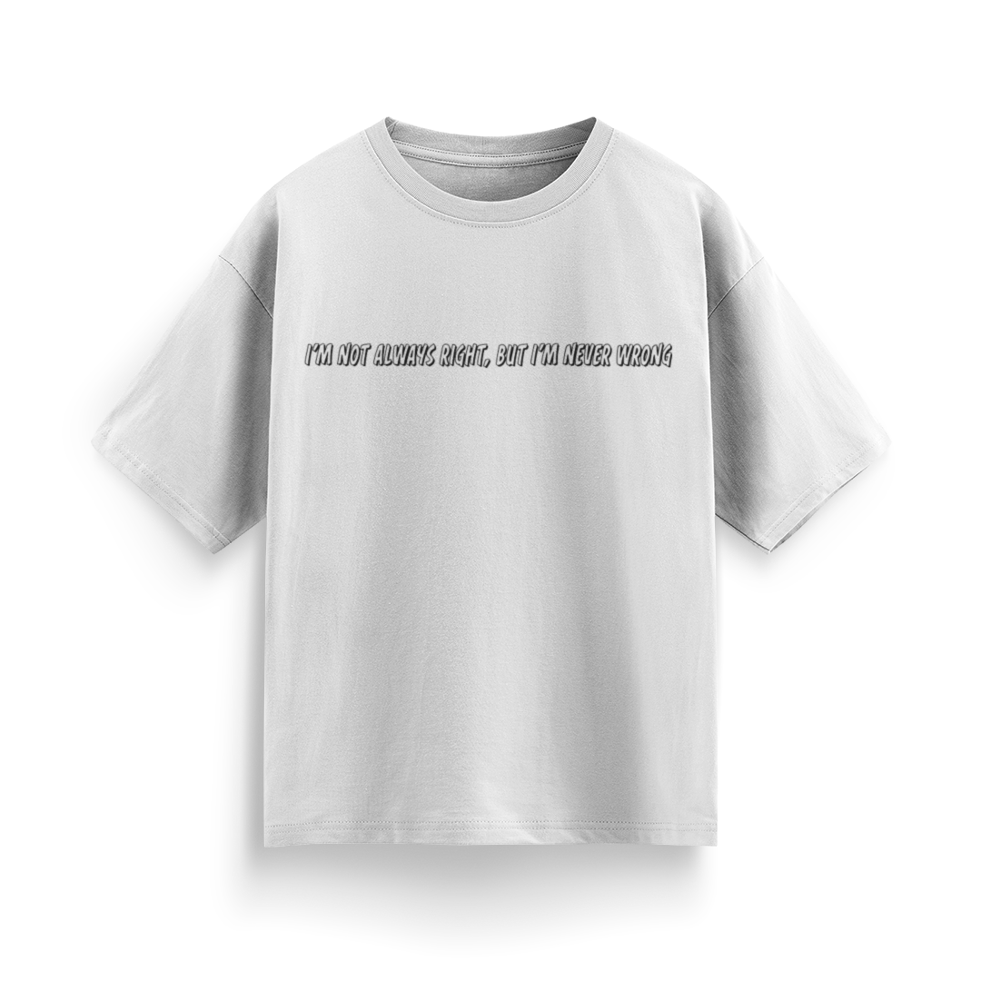 I'm Not Always Right, But I'm Never Wrong Unisex Oversized T-Shirt
