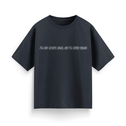 I'm Not Always Right, But I'm Never Wrong Unisex Oversized  T-Shirt