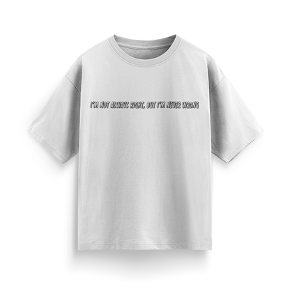 I'm Not Always Right, But I'm Never Wrong Unisex Oversized  T-Shirt