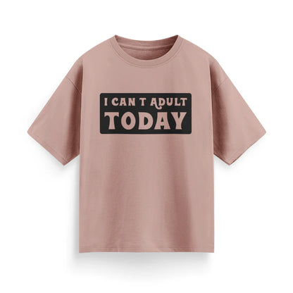 I Can’t Adult Today Unisex Oversized T-Shirt