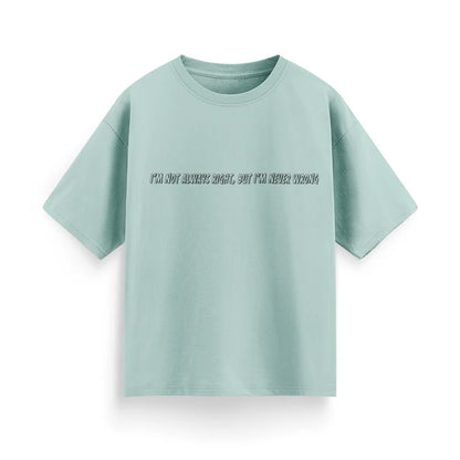 I'm Not Always Right, But I'm Never Wrong Unisex Oversized  T-Shirt