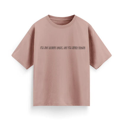 I'm Not Always Right, But I'm Never Wrong Unisex Oversized  T-Shirt