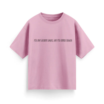 I'm Not Always Right, But I'm Never Wrong Unisex Oversized  T-Shirt
