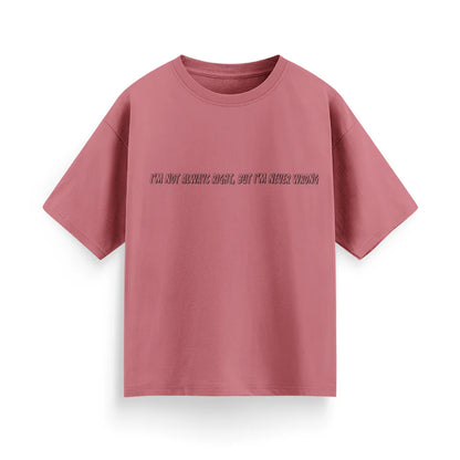 I'm Not Always Right, But I'm Never Wrong Unisex Oversized  T-Shirt